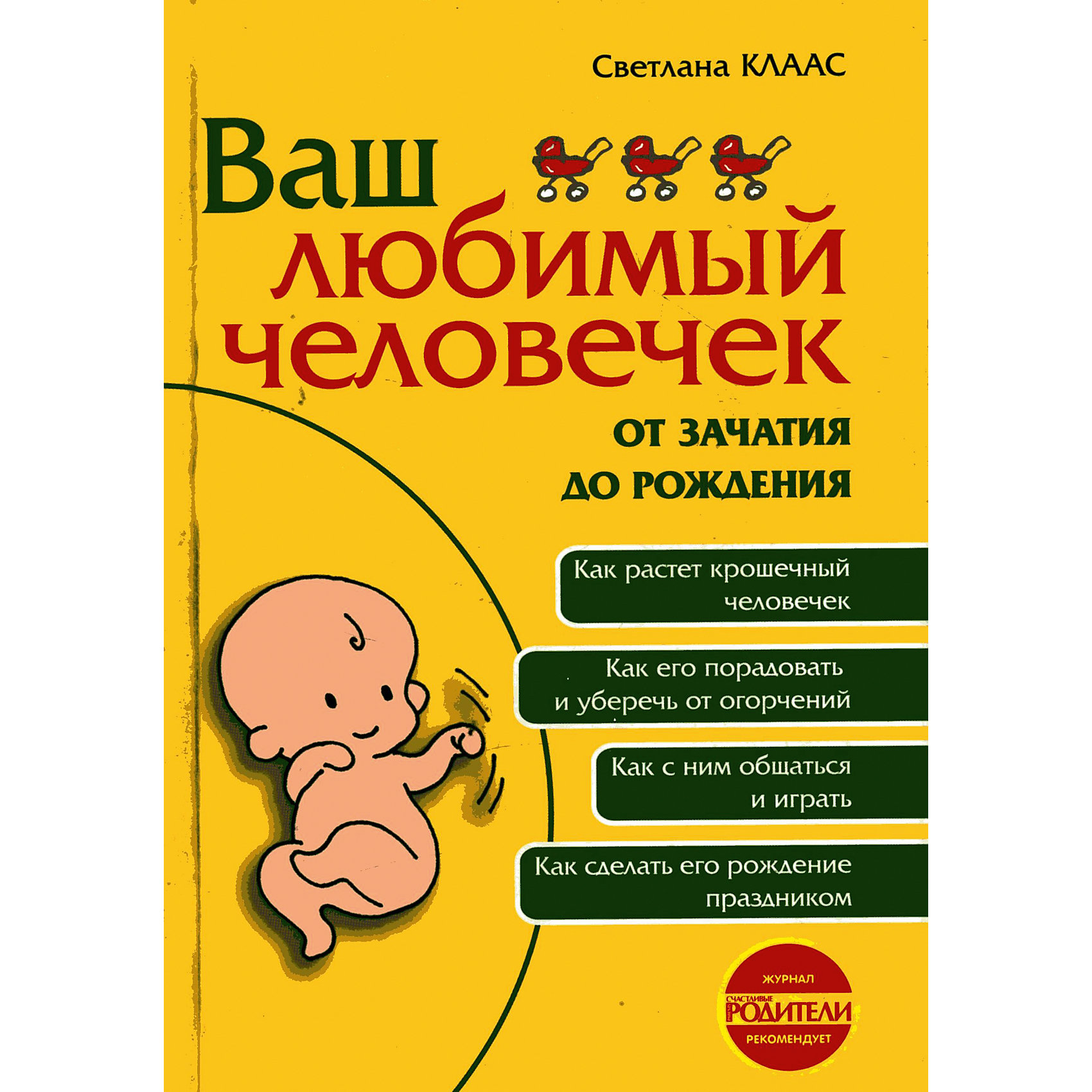 Ваш любимый человечек от зачатия до рождения Ваш любимый человечек от зачатия до рожденияБеременность, роды<br>В отличие от большинства изданий для будущих родителей, в этой книге главный герой не мама и не папа, а крошечный человечек - Малыш, чья жизнь только-только началась. Впереди, до его рождения, еще целых девять месяцев и... сотни вопросов. Как растет этот крошечный человечек? Что нужно сделать, чтобы ему было хорошо и уютно с самых первых мгновений жизни до рождения? Чем его порадовать? Как с ним общаться и играть? Как уберечь от маминых огорчений? Как подготовить дом к его появлению? Как сделать приход Малыша в мир праздником? Самые современные сведения из разных научных областей, практичные рекомендации позволят мамам и папам почувствовать себя любящими и нежными родителями задолго до рождения ребенка.<br><br>Дополнительная информация:<br><br>- Автор: Клаас Светлана Евгеньевна.<br>- Художник: Трубицына Юлия.<br>- Формат: 21,6х14,6 см.<br>- Переплет: твердый. <br>- Количество страниц: 240. <br>- Иллюстрации: черно-белые. <br><br>Книгу Ваш любимый человечек от зачатия до рождения, можно купить в нашем магазине.<br><br>Ширина мм: 145<br>Глубина мм: 14<br>Высота мм: 215<br>Вес г: 340<br>Возраст от месяцев: 216<br>Возраст до месяцев: 2147483647<br>Пол: Женский<br>Возраст: Детский<br>SKU: 4522345