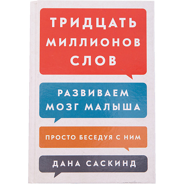 Книга для родителей Тридцать миллионов слов: развиваем мозг малыша, просто беседуя с ним Книга для родителей Тридцать миллионов слов: развиваем мозг малыша, просто беседуя с нимКниги по педагогике<br>Характеристики товара: <br><br>• ISBN: 9785001005285<br>• возраст от: 3 лет<br>• формат: 60x90/16<br>• бумага: офсет<br>• обложка: твердая<br>• издательство: Манн, Иванов и Фербер<br>• иллюстрации: цветные, черно-белые<br>• автор: Саскинд <br>• количество страниц: 288<br>• размеры: 21x14 см<br><br>Книга «Тридцать миллионов слов: Развиваем мозг малыша, просто беседуя с ним» поможет родителям так построить общение с ребенком, чтобы его мозг развивался оптимально.<br><br>В издании автор - профессор и детский хирург Дана Саскинд - рассказывает о своей методике и подтверждающих её данных, а также дает практические советы. Отличный подарок для родителей. <br><br>Книгу «Тридцать миллионов слов: Развиваем мозг малыша, просто беседуя с ним» можно купить в нашем интернет-магазине.<br><br>Ширина мм: 260<br>Глубина мм: 205<br>Высота мм: 190<br>Вес г: 441<br>Возраст от месяцев: 192<br>Возраст до месяцев: 1188<br>Пол: Унисекс<br>Возраст: Детский<br>SKU: 5535143