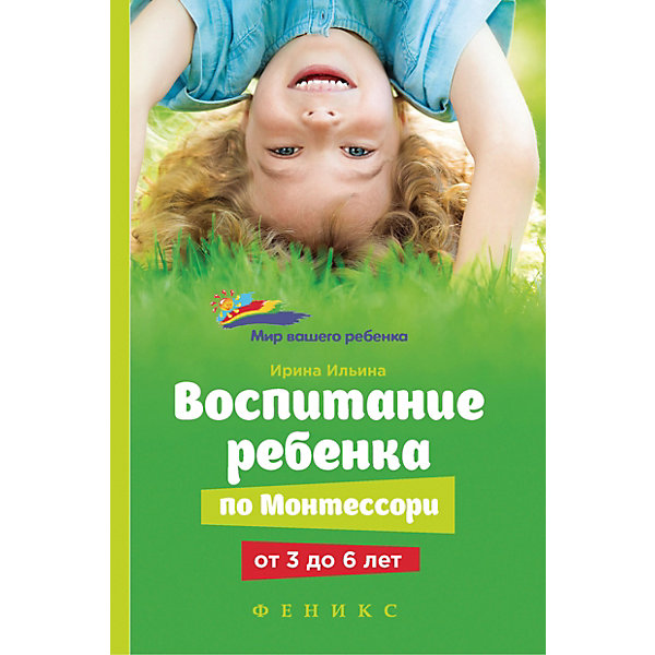 

Книга для родителей "Мир вашего ребёнка" Воспитание ребенка от Монтессори от 3 до 6 лет, И. Ильина