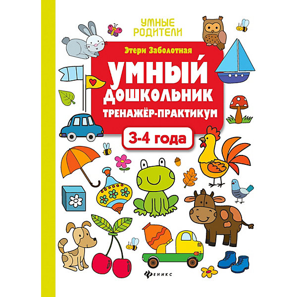 фото Тренажёр-практикум "Умные родители" Умный дошкольник: 3-4 года, Э. Заболотная Fenix