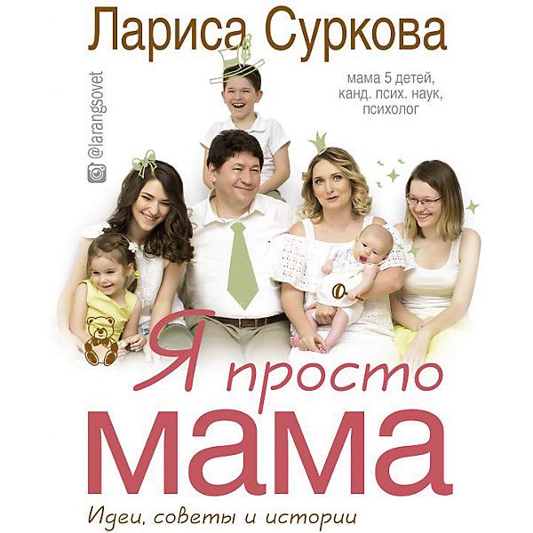 

Я просто мама: идеи, советы и истории, Лариса Суркова