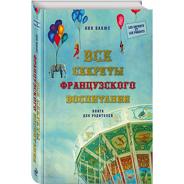 

Все секреты французского воспитания. Книга для родителей