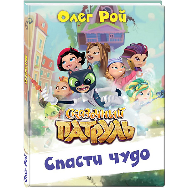 Эксмо Сказки Сказочный патруль Спасти чудо, Олег Рой олег рой спасти чудо